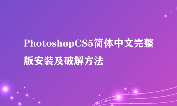 PhotoshopCS5简体中文完整版安装及破解方法