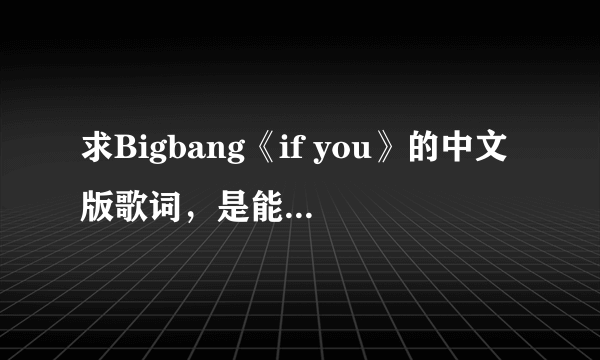 求Bigbang《if you》的中文版歌词，是能用中文唱出来的那种，不是意思