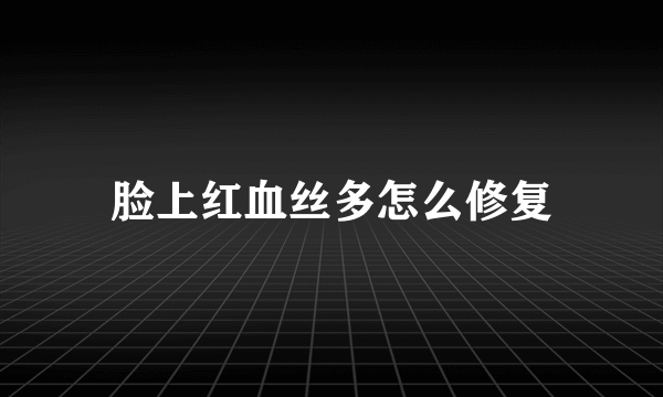 脸上红血丝多怎么修复