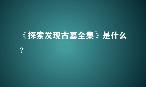 《探索发现古墓全集》是什么？