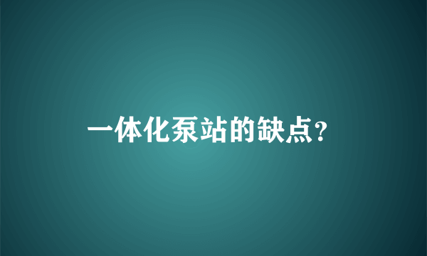 一体化泵站的缺点？