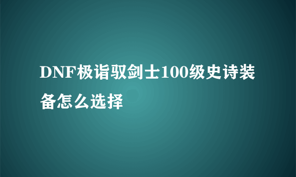 DNF极诣驭剑士100级史诗装备怎么选择