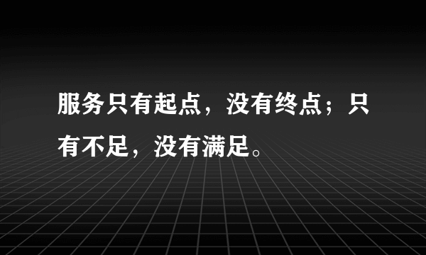 服务只有起点，没有终点；只有不足，没有满足。