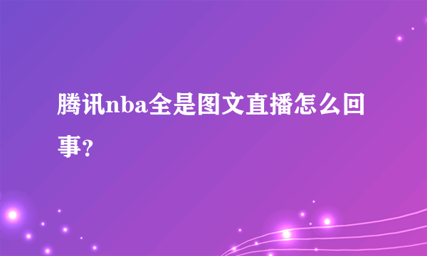 腾讯nba全是图文直播怎么回事？