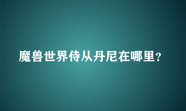 魔兽世界侍从丹尼在哪里？