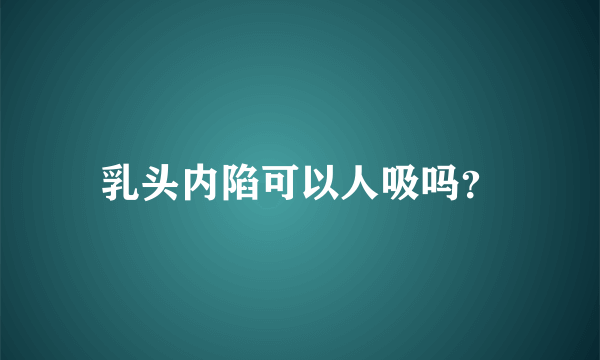 乳头内陷可以人吸吗？