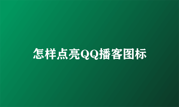 怎样点亮QQ播客图标