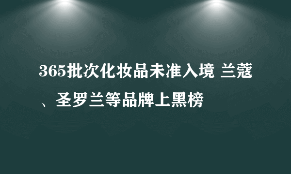 365批次化妆品未准入境 兰蔻、圣罗兰等品牌上黑榜