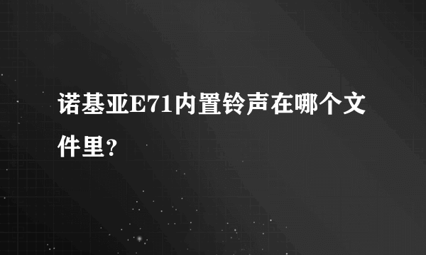 诺基亚E71内置铃声在哪个文件里？