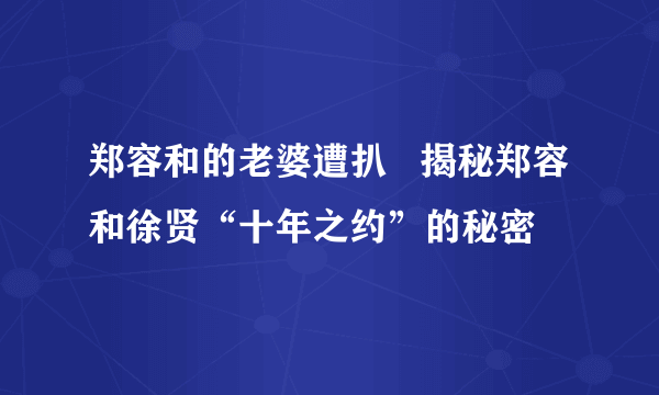 郑容和的老婆遭扒   揭秘郑容和徐贤“十年之约”的秘密