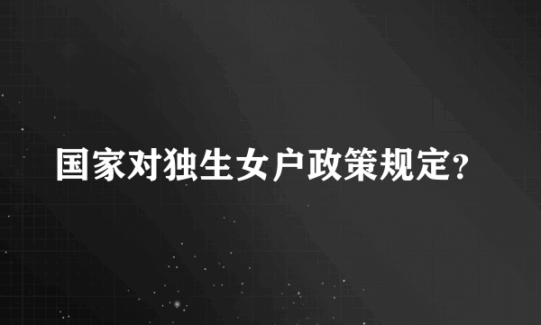 国家对独生女户政策规定？