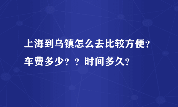 上海到乌镇怎么去比较方便？车费多少？？时间多久？