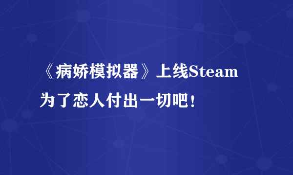 《病娇模拟器》上线Steam 为了恋人付出一切吧！