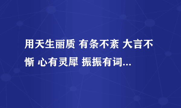 用天生丽质 有条不紊 大言不惭 心有灵犀 振振有词五个词造句200字