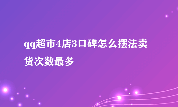 qq超市4店3口碑怎么摆法卖货次数最多