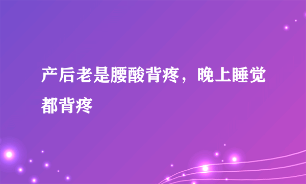 产后老是腰酸背疼，晚上睡觉都背疼