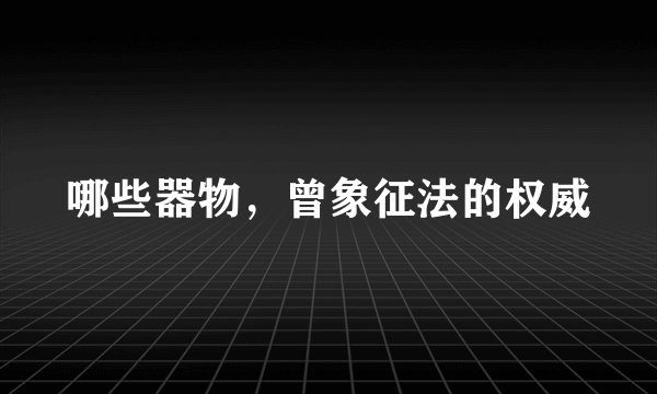 哪些器物，曾象征法的权威