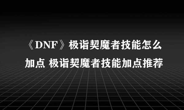 《DNF》极诣契魔者技能怎么加点 极诣契魔者技能加点推荐