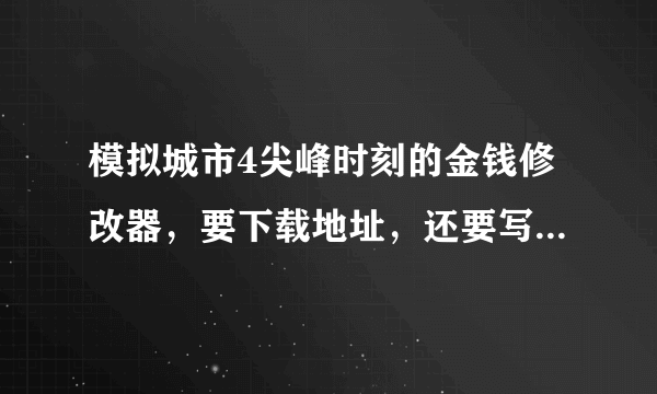 模拟城市4尖峰时刻的金钱修改器，要下载地址，还要写上使用说明。比如放到那，如何开启等。