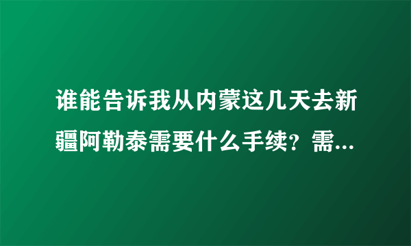 谁能告诉我从内蒙这几天去新疆阿勒泰需要什么手续？需要隔离吗？