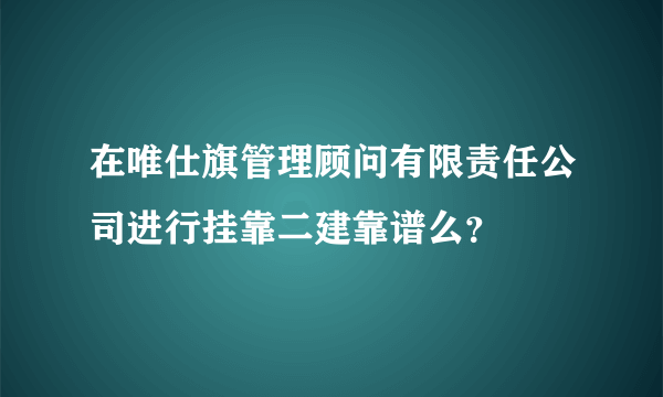 在唯仕旗管理顾问有限责任公司进行挂靠二建靠谱么？