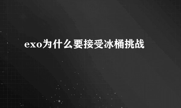 exo为什么要接受冰桶挑战