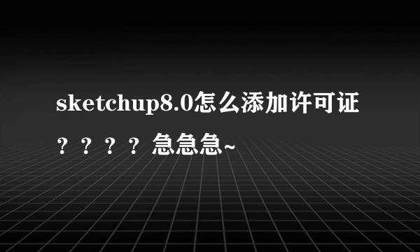 sketchup8.0怎么添加许可证？？？？急急急~