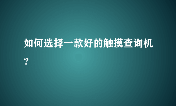 如何选择一款好的触摸查询机？