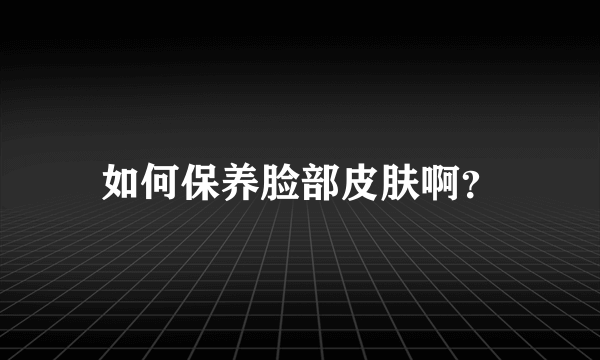 如何保养脸部皮肤啊？