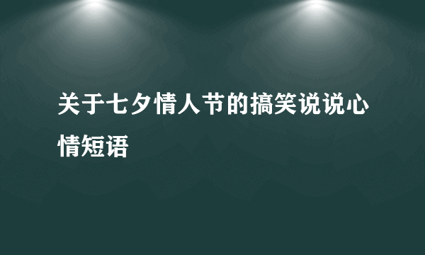 关于七夕情人节的搞笑说说心情短语