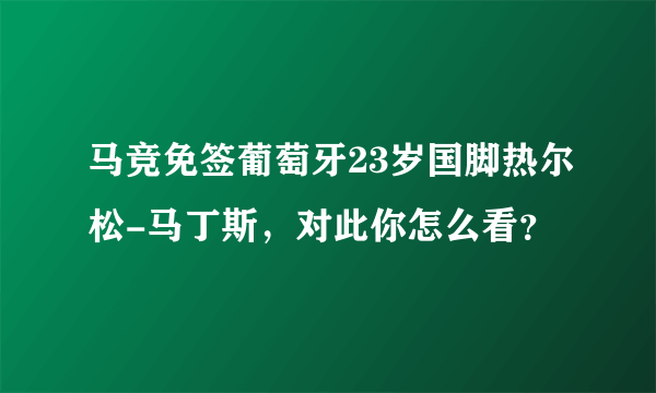 马竞免签葡萄牙23岁国脚热尔松-马丁斯，对此你怎么看？