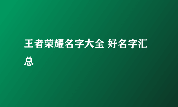 王者荣耀名字大全 好名字汇总