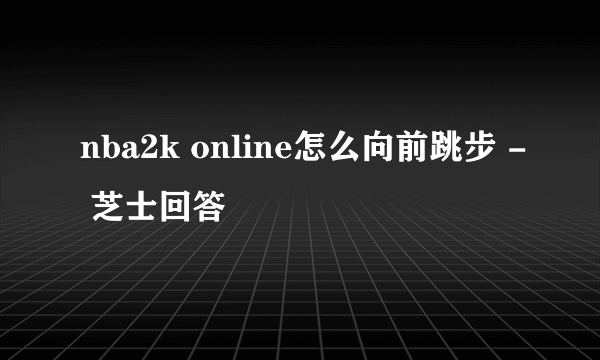 nba2k online怎么向前跳步 - 芝士回答