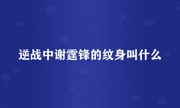 逆战中谢霆锋的纹身叫什么