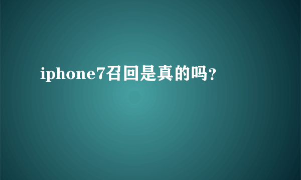 iphone7召回是真的吗？