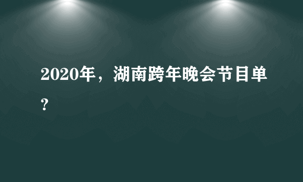 2020年，湖南跨年晚会节目单?