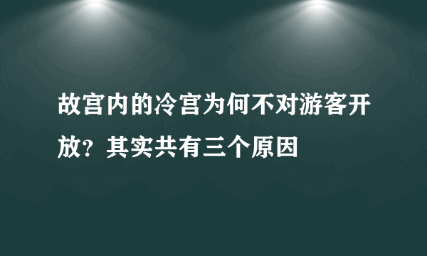 故宫内的冷宫为何不对游客开放？其实共有三个原因