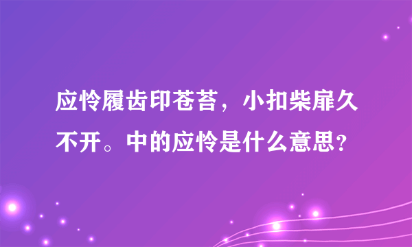 应怜履齿印苍苔，小扣柴扉久不开。中的应怜是什么意思？