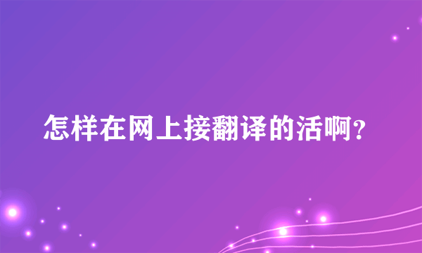 怎样在网上接翻译的活啊？