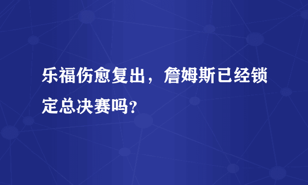 乐福伤愈复出，詹姆斯已经锁定总决赛吗？