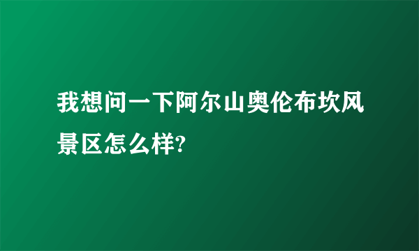 我想问一下阿尔山奥伦布坎风景区怎么样?