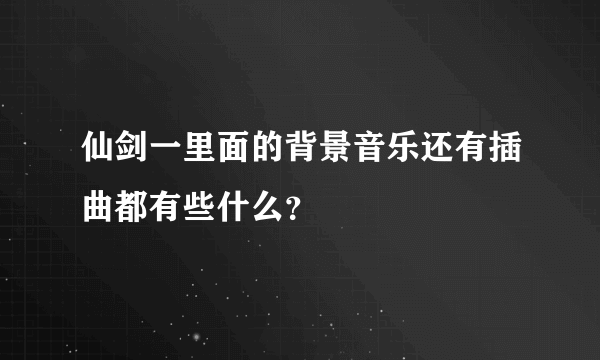 仙剑一里面的背景音乐还有插曲都有些什么？