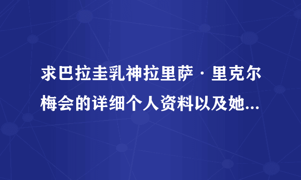 求巴拉圭乳神拉里萨·里克尔梅会的详细个人资料以及她的人生经历