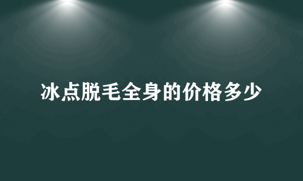 冰点脱毛全身的价格多少