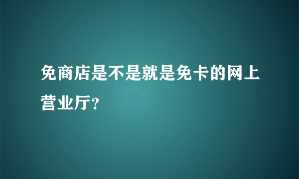 免商店是不是就是免卡的网上营业厅？