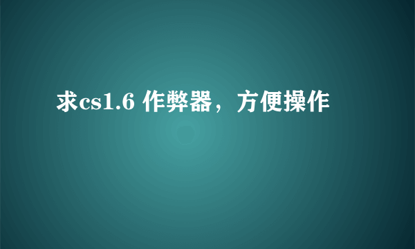 求cs1.6 作弊器，方便操作