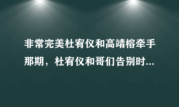 非常完美杜宥仪和高靖榕牵手那期，杜宥仪和哥们告别时背景音乐唱的那段rap是什么歌啊，跪求歌名啊。