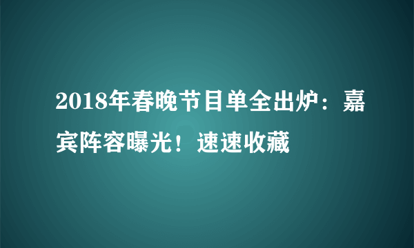 2018年春晚节目单全出炉：嘉宾阵容曝光！速速收藏