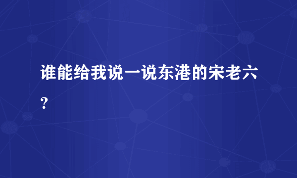 谁能给我说一说东港的宋老六？