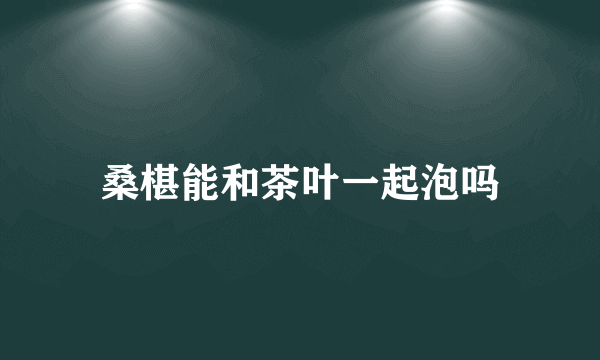 桑椹能和茶叶一起泡吗